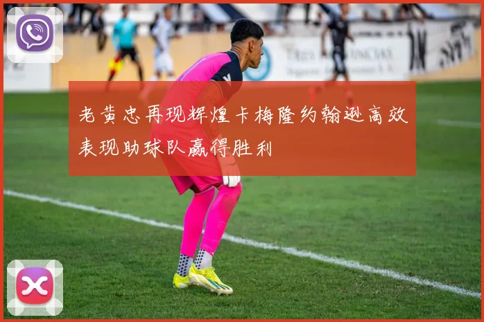 老黄忠再现辉煌卡梅隆约翰逊高效表现助球队赢得胜利
