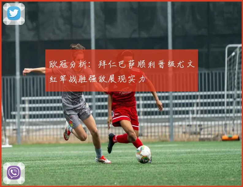 欧冠分析：拜仁巴萨顺利晋级尤文红军战胜强敌展现实力