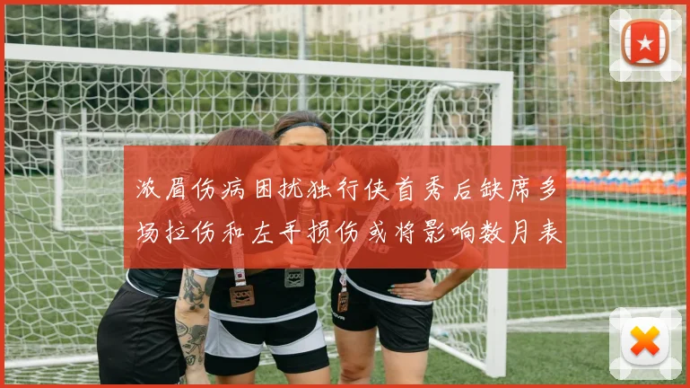 浓眉伤病困扰独行侠首秀后缺席多场拉伤和左手损伤或将影响数月表现