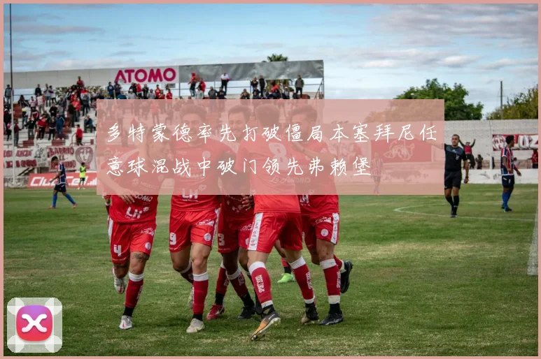 多特蒙德率先打破僵局本塞拜尼任意球混战中破门领先弗赖堡