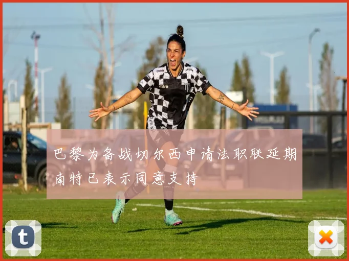 巴黎为备战切尔西申请法职联延期南特已表示同意支持