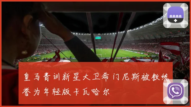 皇马青训新星大卫希门尼斯被教练誉为年轻版卡瓦哈尔