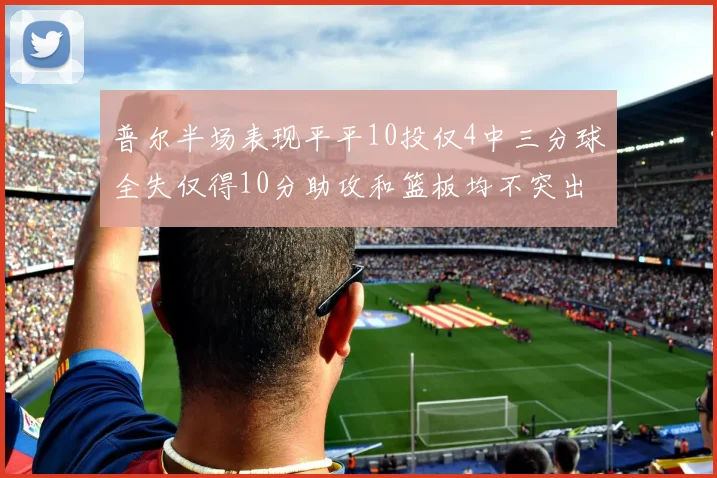 普尔半场表现平平10投仅4中三分球全失仅得10分助攻和篮板均不突出