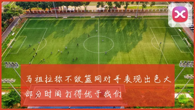 马祖拉称不敌篮网对手表现出色大部分时间打得优于我们