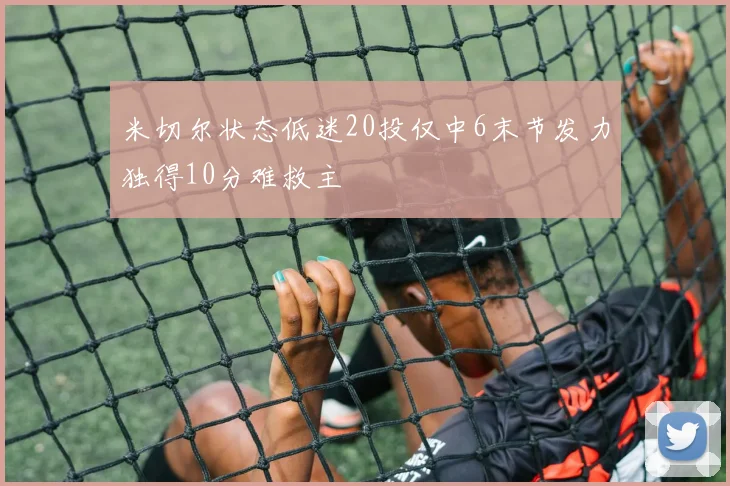 米切尔状态低迷20投仅中6末节发力独得10分难救主