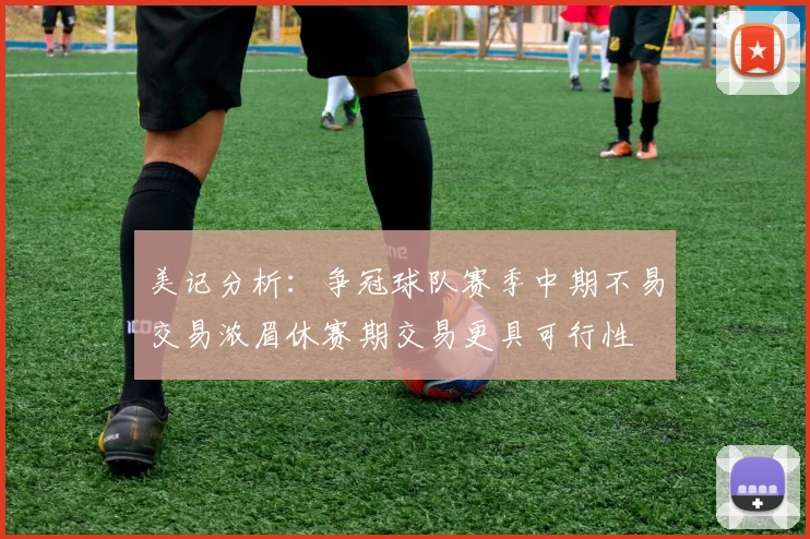 美记分析：争冠球队赛季中期不易交易浓眉休赛期交易更具可行性