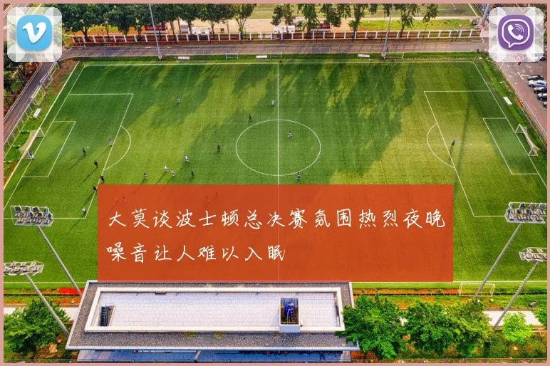 大莫谈波士顿总决赛氛围热烈夜晚噪音让人难以入眠