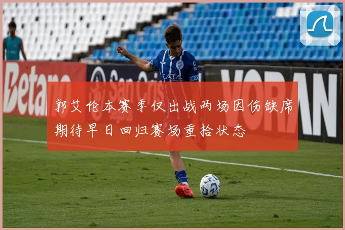 郭艾伦本赛季仅出战两场因伤缺席期待早日回归赛场重拾状态