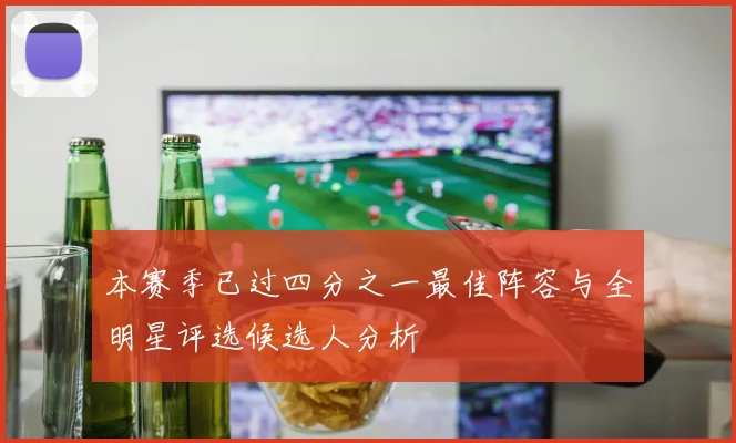 本赛季已过四分之一最佳阵容与全明星评选候选人分析