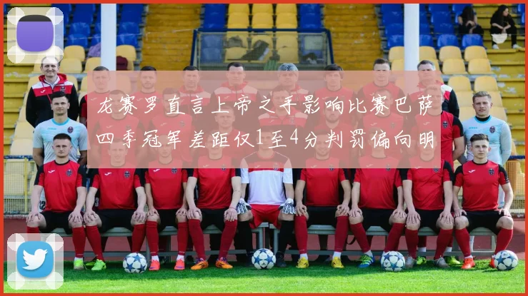 龙赛罗直言上帝之手影响比赛巴萨四季冠军差距仅1至4分判罚偏向明显