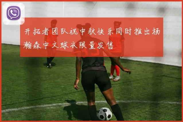开拓者团队祝中秋快乐同时推出杨瀚森中文球衣限量发售