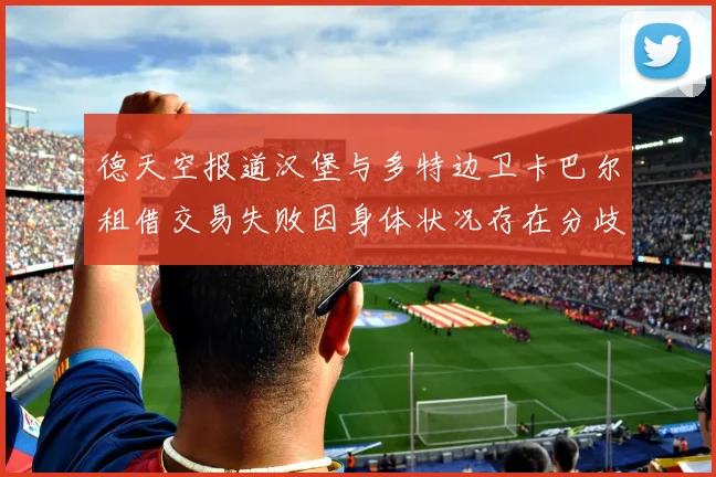 德天空报道汉堡与多特边卫卡巴尔租借交易失败因身体状况存在分歧