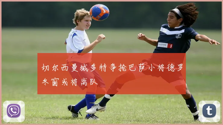 切尔西曼城多特争抢巴萨小将德罗冬窗或将离队