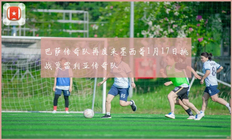 巴萨传奇队再度来墨西哥1月17日挑战莫雷利亚传奇队