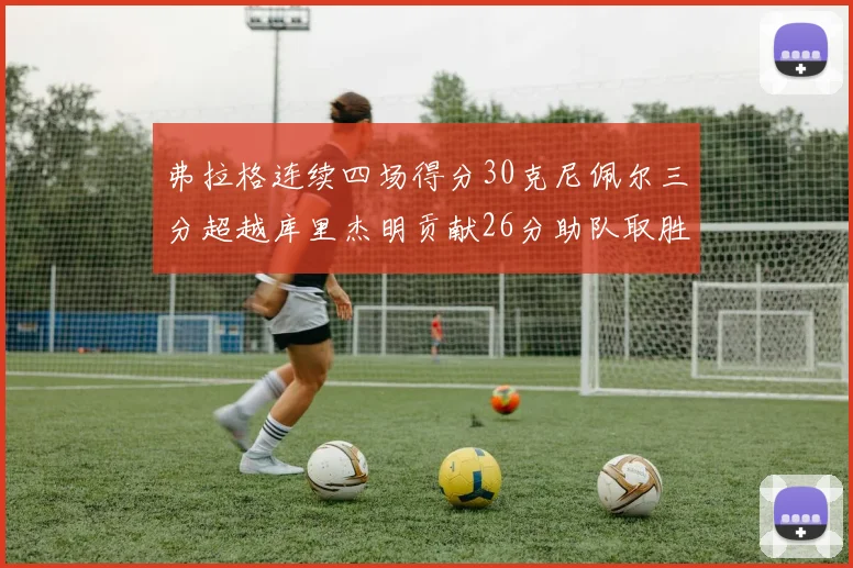 弗拉格连续四场得分30克尼佩尔三分超越库里杰明贡献26分助队取胜