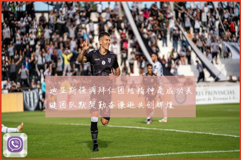 迪亚斯强调拜仁团结精神是成功关键团队默契勤奋谦逊共创辉煌