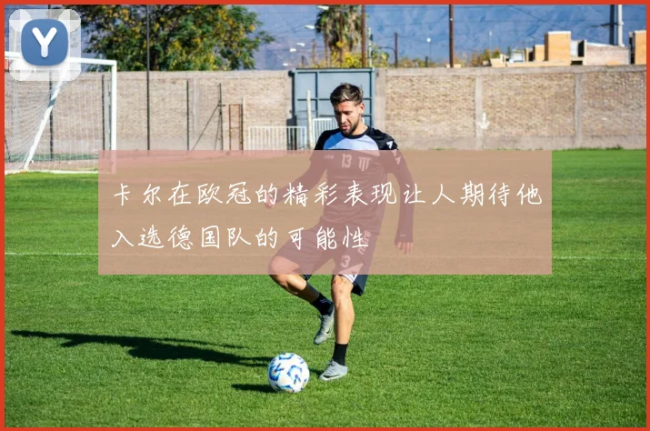 卡尔在欧冠的精彩表现让人期待他入选德国队的可能性
